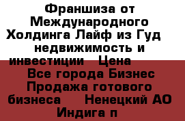 Франшиза от Международного Холдинга Лайф из Гуд - недвижимость и инвестиции › Цена ­ 82 000 - Все города Бизнес » Продажа готового бизнеса   . Ненецкий АО,Индига п.